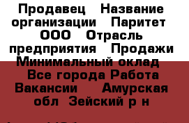 Продавец › Название организации ­ Паритет, ООО › Отрасль предприятия ­ Продажи › Минимальный оклад ­ 1 - Все города Работа » Вакансии   . Амурская обл.,Зейский р-н